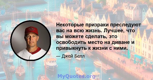 Некоторые призраки преследуют вас на всю жизнь. Лучшее, что вы можете сделать, это освободить место на диване и привыкнуть к жизни с ними.