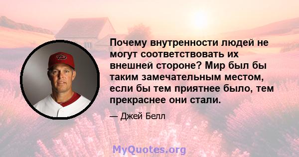 Почему внутренности людей не могут соответствовать их внешней стороне? Мир был бы таким замечательным местом, если бы тем приятнее было, тем прекраснее они стали.