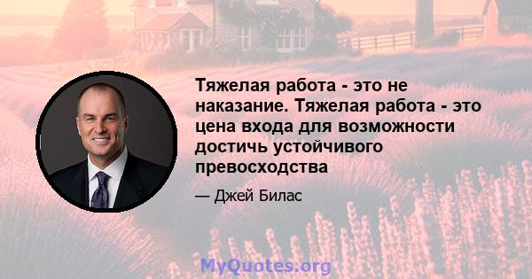 Тяжелая работа - это не наказание. Тяжелая работа - это цена входа для возможности достичь устойчивого превосходства