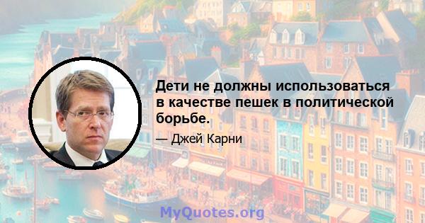 Дети не должны использоваться в качестве пешек в политической борьбе.