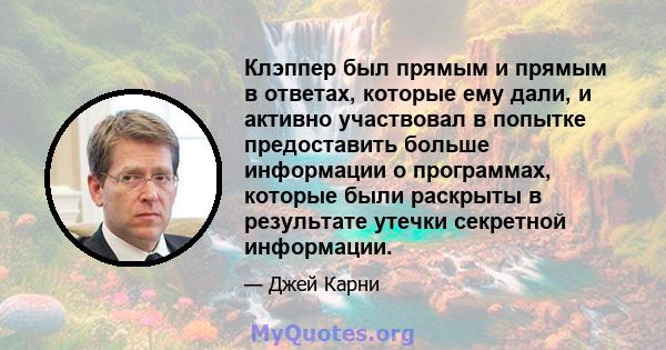 Клэппер был прямым и прямым в ответах, которые ему дали, и активно участвовал в попытке предоставить больше информации о программах, которые были раскрыты в результате утечки секретной информации.