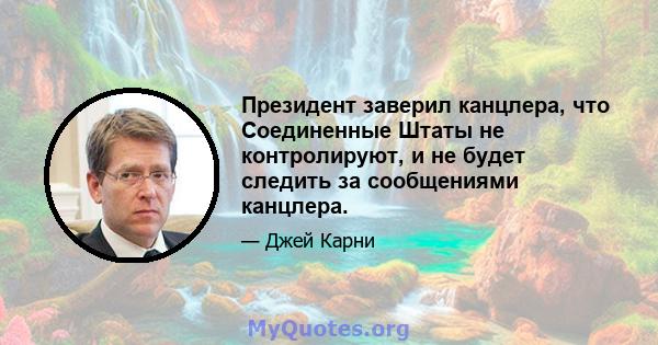 Президент заверил канцлера, что Соединенные Штаты не контролируют, и не будет следить за сообщениями канцлера.