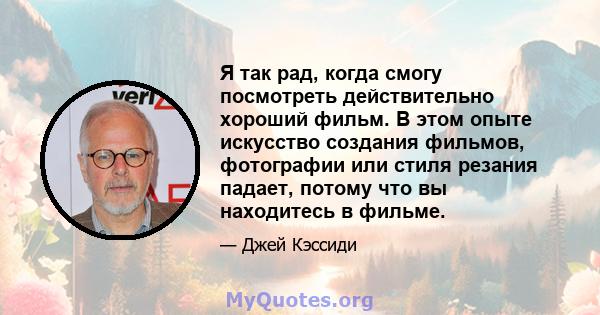 Я так рад, когда смогу посмотреть действительно хороший фильм. В этом опыте искусство создания фильмов, фотографии или стиля резания падает, потому что вы находитесь в фильме.