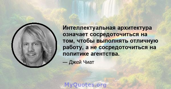 Интеллектуальная архитектура означает сосредоточиться на том, чтобы выполнять отличную работу, а не сосредоточиться на политике агентства.