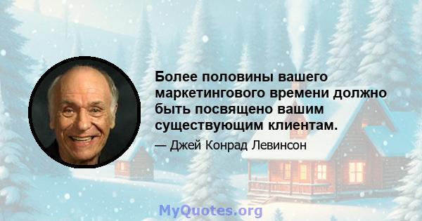 Более половины вашего маркетингового времени должно быть посвящено вашим существующим клиентам.