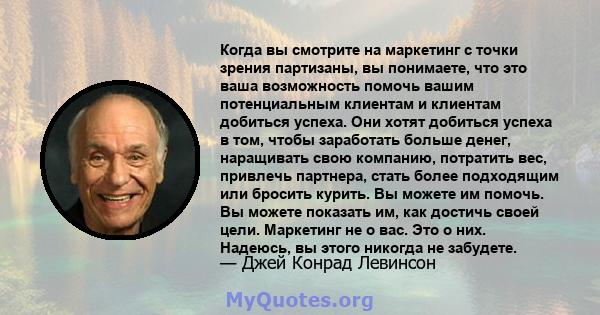 Когда вы смотрите на маркетинг с точки зрения партизаны, вы понимаете, что это ваша возможность помочь вашим потенциальным клиентам и клиентам добиться успеха. Они хотят добиться успеха в том, чтобы заработать больше