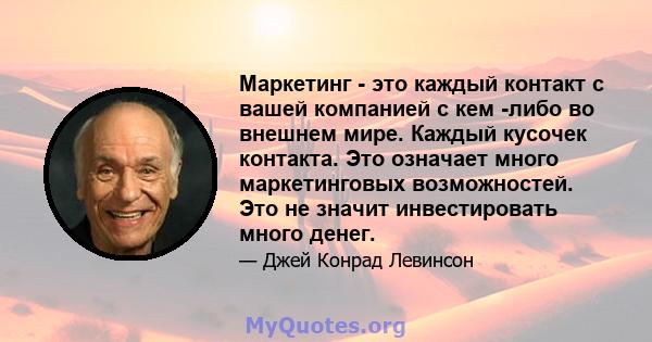 Маркетинг - это каждый контакт с вашей компанией с кем -либо во внешнем мире. Каждый кусочек контакта. Это означает много маркетинговых возможностей. Это не значит инвестировать много денег.