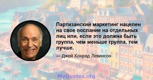 Партизанский маркетинг нацелен на свое послание на отдельных лиц или, если это должна быть группа, чем меньше группа, тем лучше.