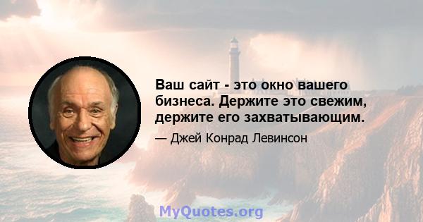 Ваш сайт - это окно вашего бизнеса. Держите это свежим, держите его захватывающим.