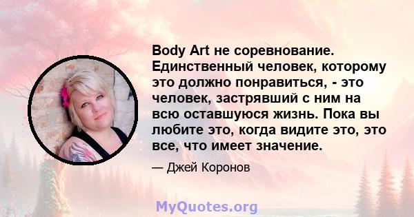 Body Art не соревнование. Единственный человек, которому это должно понравиться, - это человек, застрявший с ним на всю оставшуюся жизнь. Пока вы любите это, когда видите это, это все, что имеет значение.