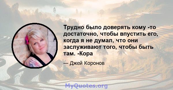 Трудно было доверять кому -то достаточно, чтобы впустить его, когда я не думал, что они заслуживают того, чтобы быть там. -Кора