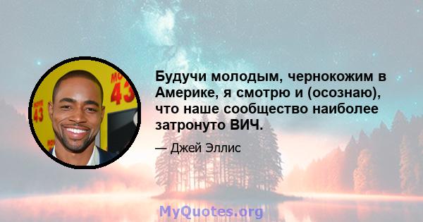 Будучи молодым, чернокожим в Америке, я смотрю и (осознаю), что наше сообщество наиболее затронуто ВИЧ.