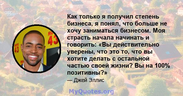 Как только я получил степень бизнеса, я понял, что больше не хочу заниматься бизнесом. Моя страсть начала начинать и говорить: «Вы действительно уверены, что это то, что вы хотите делать с остальной частью своей жизни?