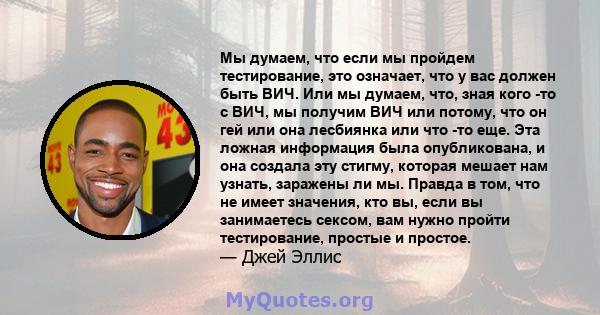 Мы думаем, что если мы пройдем тестирование, это означает, что у вас должен быть ВИЧ. Или мы думаем, что, зная кого -то с ВИЧ, мы получим ВИЧ или потому, что он гей или она лесбиянка или что -то еще. Эта ложная