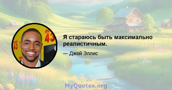 Я стараюсь быть максимально реалистичным.