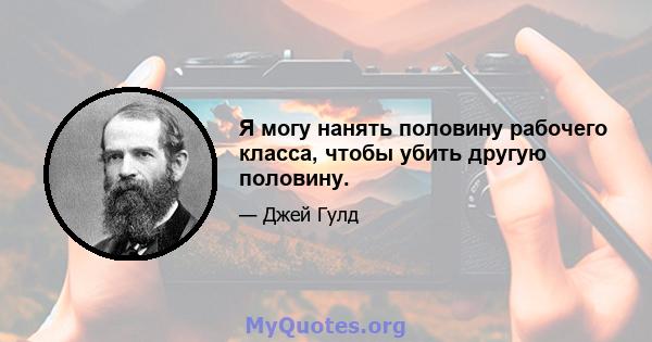 Я могу нанять половину рабочего класса, чтобы убить другую половину.