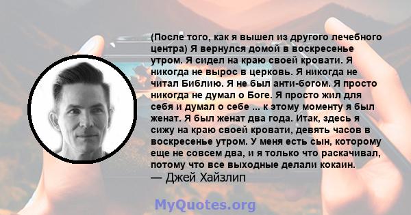 (После того, как я вышел из другого лечебного центра) Я вернулся домой в воскресенье утром. Я сидел на краю своей кровати. Я никогда не вырос в церковь. Я никогда не читал Библию. Я не был анти-богом. Я просто никогда