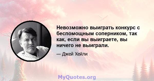 Невозможно выиграть конкурс с беспомощным соперником, так как, если вы выиграете, вы ничего не выиграли.