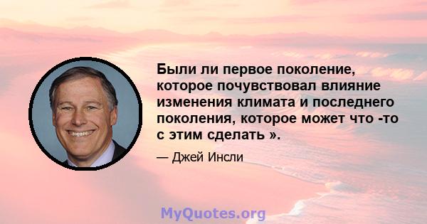 Были ли первое поколение, которое почувствовал влияние изменения климата и последнего поколения, которое может что -то с этим сделать ».