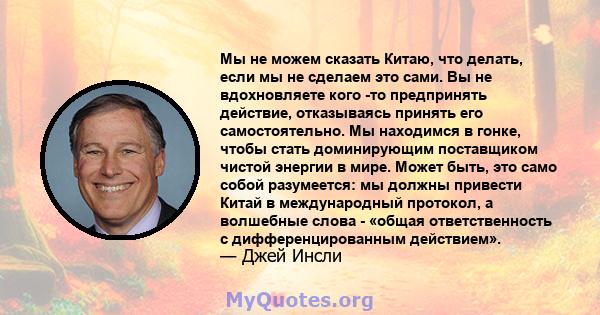 Мы не можем сказать Китаю, что делать, если мы не сделаем это сами. Вы не вдохновляете кого -то предпринять действие, отказываясь принять его самостоятельно. Мы находимся в гонке, чтобы стать доминирующим поставщиком