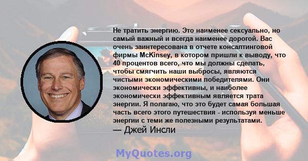 Не тратить энергию. Это наименее сексуально, но самый важный и всегда наименее дорогой. Вас очень заинтересована в отчете консалтинговой фирмы McKinsey, в котором пришли к выводу, что 40 процентов всего, что мы должны