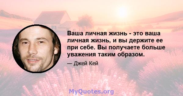 Ваша личная жизнь - это ваша личная жизнь, и вы держите ее при себе. Вы получаете больше уважения таким образом.