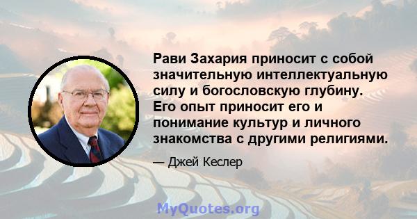 Рави Захария приносит с собой значительную интеллектуальную силу и богословскую глубину. Его опыт приносит его и понимание культур и личного знакомства с другими религиями.