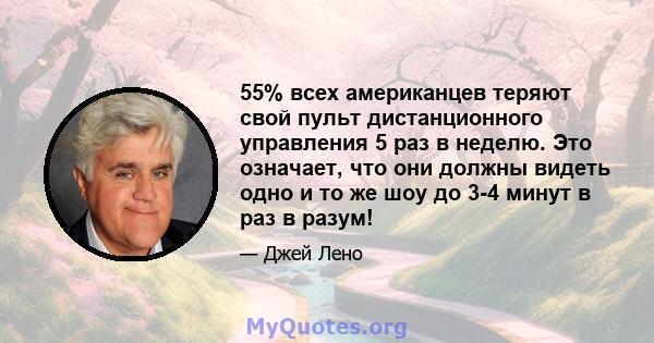 55% всех американцев теряют свой пульт дистанционного управления 5 раз в неделю. Это означает, что они должны видеть одно и то же шоу до 3-4 минут в раз в разум!