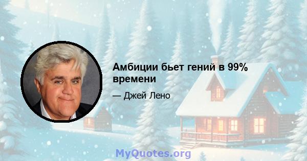 Амбиции бьет гений в 99% времени