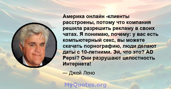 Америка онлайн -клиенты расстроены, потому что компания решила разрешить рекламу в своих чатах. Я понимаю, почему: у вас есть компьютерный секс, вы можете скачать порнографию, люди делают даты с 10-летними. Эй, что это? 