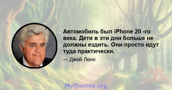 Автомобиль был iPhone 20 -го века. Дети в эти дни больше не должны ездить. Они просто идут туда практически.