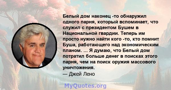 Белый дом наконец -то обнаружил одного парня, который вспоминает, что служил с президентом Бушем в Национальной гвардии. Теперь им просто нужно найти кого -то, кто помнит Буша, работающего над экономическим планом. ...