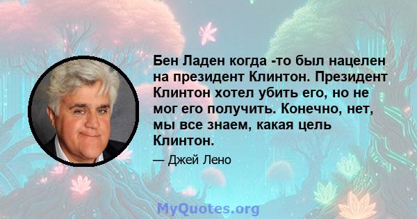 Бен Ладен когда -то был нацелен на президент Клинтон. Президент Клинтон хотел убить его, но не мог его получить. Конечно, нет, мы все знаем, какая цель Клинтон.