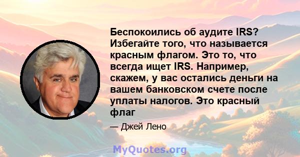 Беспокоились об аудите IRS? Избегайте того, что называется красным флагом. Это то, что всегда ищет IRS. Например, скажем, у вас остались деньги на вашем банковском счете после уплаты налогов. Это красный флаг