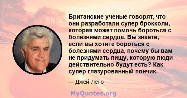 Британские ученые говорят, что они разработали супер брокколи, которая может помочь бороться с болезнями сердца. Вы знаете, если вы хотите бороться с болезнями сердца, почему бы вам не придумать пищу, которую люди