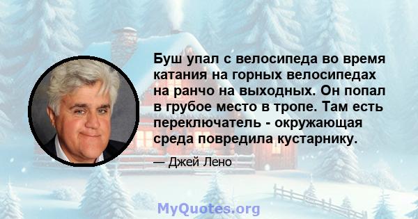 Буш упал с велосипеда во время катания на горных велосипедах на ранчо на выходных. Он попал в грубое место в тропе. Там есть переключатель - окружающая среда повредила кустарнику.