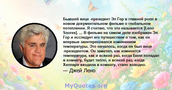 Бывший вице -президент Эл Гор в главной роли в новом документальном фильме о глобальном потеплении. Я считаю, что это называется [Leno Snores]. ... В фильме на самом деле изображен Эл Гор и исследует его путешествие о