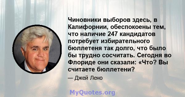 Чиновники выборов здесь, в Калифорнии, обеспокоены тем, что наличие 247 кандидатов потребует избирательного бюллетеня так долго, что было бы трудно сосчитать. Сегодня во Флориде они сказали: «Что? Вы считаете бюллетени?