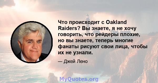 Что происходит с Oakland Raiders? Вы знаете, я не хочу говорить, что рейдеры плохие, но вы знаете, теперь многие фанаты рисуют свои лица, чтобы их не узнали.