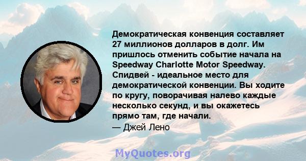 Демократическая конвенция составляет 27 миллионов долларов в долг. Им пришлось отменить событие начала на Speedway Charlotte Motor Speedway. Спидвей - идеальное место для демократической конвенции. Вы ходите по кругу,