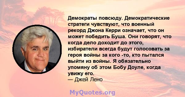 Демократы повсюду. Демократические стратеги чувствуют, что военный рекорд Джона Керри означает, что он может победить Буша. Они говорят, что когда дело доходит до этого, избиратели всегда будут голосовать за героя войны 