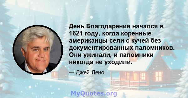 День Благодарения начался в 1621 году, когда коренные американцы сели с кучей без документированных паломников. Они ужинали, и паломники никогда не уходили.