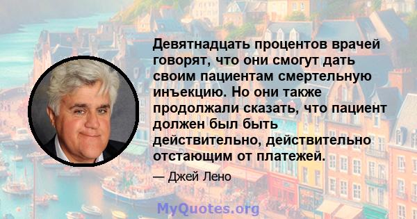 Девятнадцать процентов врачей говорят, что они смогут дать своим пациентам смертельную инъекцию. Но они также продолжали сказать, что пациент должен был быть действительно, действительно отстающим от платежей.