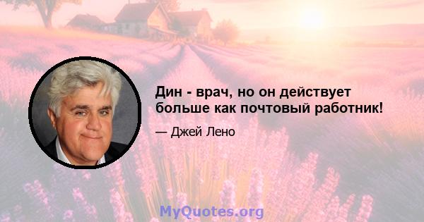 Дин - врач, но он действует больше как почтовый работник!