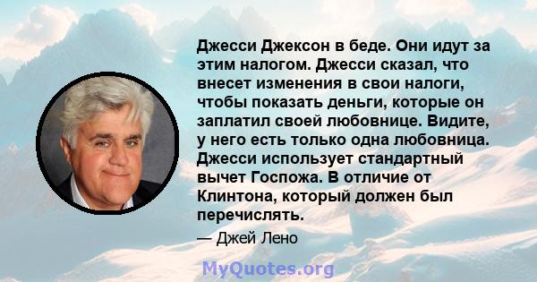 Джесси Джексон в беде. Они идут за этим налогом. Джесси сказал, что внесет изменения в свои налоги, чтобы показать деньги, которые он заплатил своей любовнице. Видите, у него есть только одна любовница. Джесси