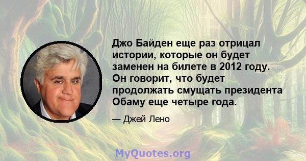 Джо Байден еще раз отрицал истории, которые он будет заменен на билете в 2012 году. Он говорит, что будет продолжать смущать президента Обаму еще четыре года.