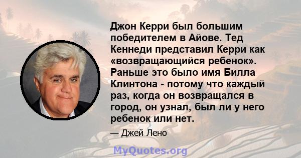 Джон Керри был большим победителем в Айове. Тед Кеннеди представил Керри как «возвращающийся ребенок». Раньше это было имя Билла Клинтона - потому что каждый раз, когда он возвращался в город, он узнал, был ли у него