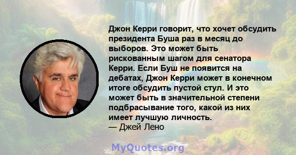 Джон Керри говорит, что хочет обсудить президента Буша раз в месяц до выборов. Это может быть рискованным шагом для сенатора Керри. Если Буш не появится на дебатах, Джон Керри может в конечном итоге обсудить пустой