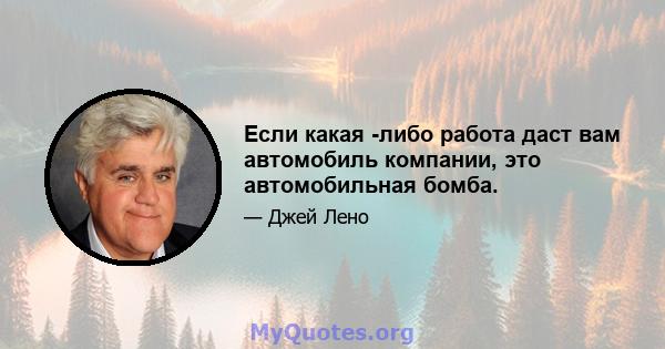 Если какая -либо работа даст вам автомобиль компании, это автомобильная бомба.