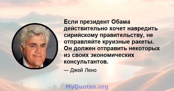 Если президент Обама действительно хочет навредить сирийскому правительству, не отправляйте круизные ракеты. Он должен отправить некоторых из своих экономических консультантов.